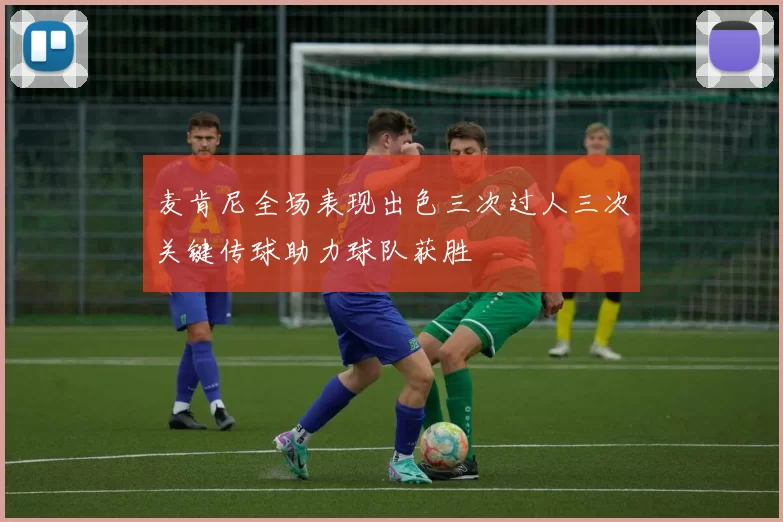 麦肯尼全场表现出色三次过人三次关键传球助力球队获胜